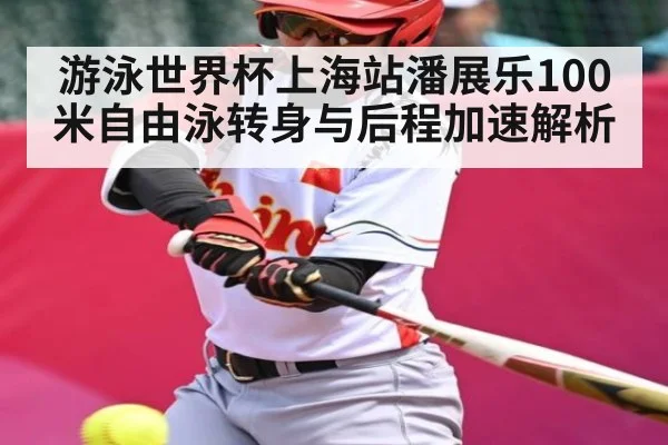 游泳世界杯上海站潘展乐100米自由泳转身与后程加速解析