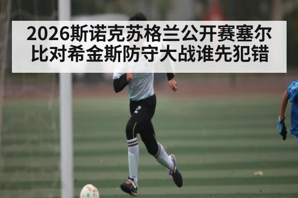2026斯诺克苏格兰公开赛塞尔比对希金斯防守大战谁先犯错